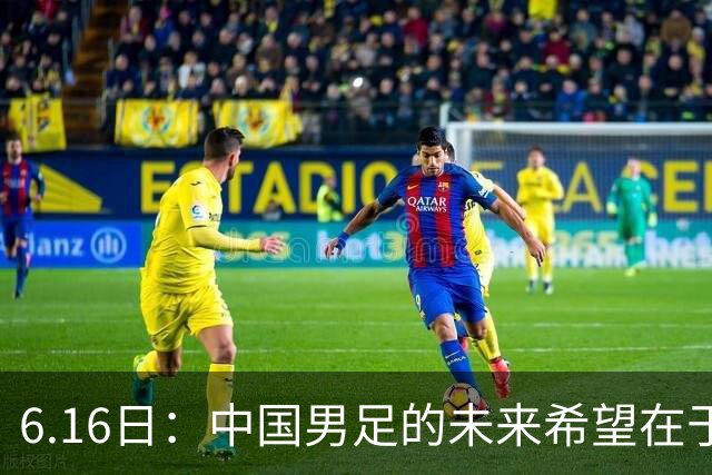 6.16日：中国男足的未来希望在于支持董路，期待2030年世界杯冲进决赛圈
